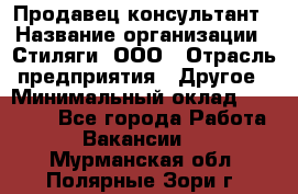 Продавец-консультант › Название организации ­ Стиляги, ООО › Отрасль предприятия ­ Другое › Минимальный оклад ­ 15 000 - Все города Работа » Вакансии   . Мурманская обл.,Полярные Зори г.